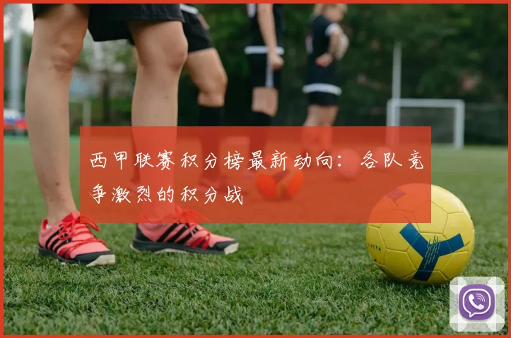 西甲联赛积分榜最新动向：各队竞争激烈的积分战