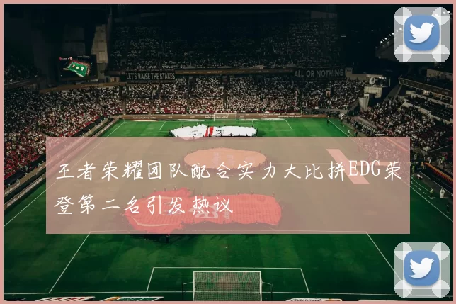 王者荣耀团队配合实力大比拼EDG荣登第二名引发热议