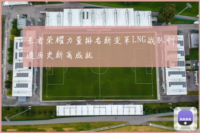 王者荣耀力量排名新变革LNG战队创造历史新高成就