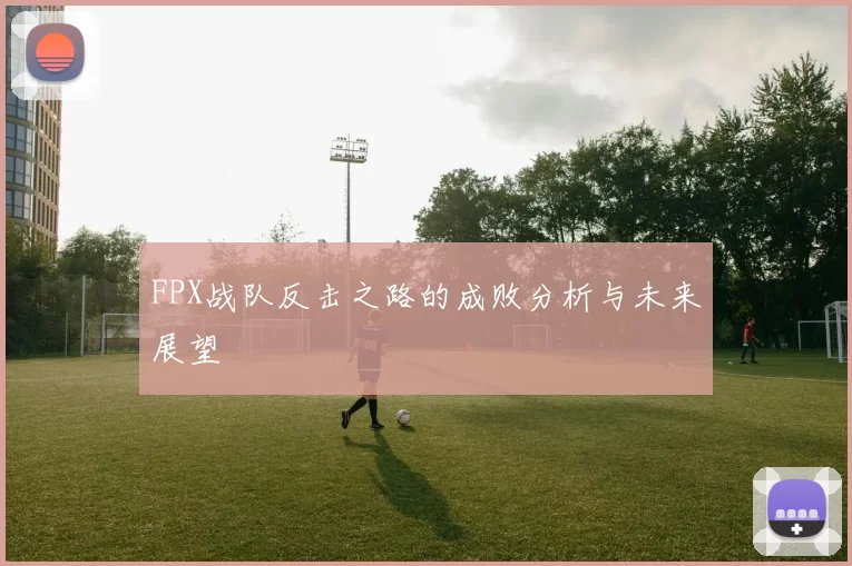 FPX战队反击之路的成败分析与未来展望