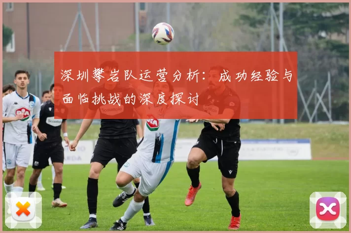 深圳攀岩队运营分析：成功经验与面临挑战的深度探讨