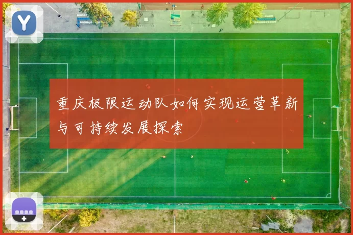 重庆极限运动队如何实现运营革新与可持续发展探索