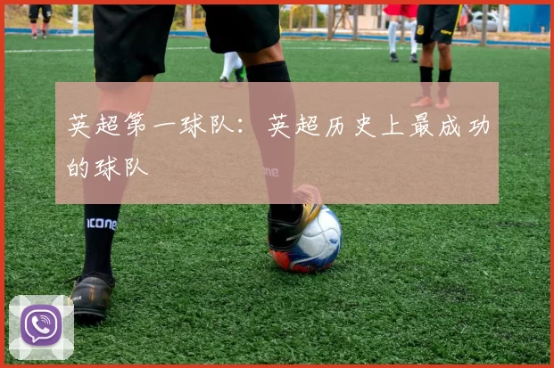 英超第一球队：英超历史上最成功的球队