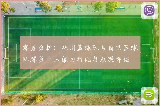 赛后分析：杭州篮球队与南京篮球队球员个人能力对比与表现评估