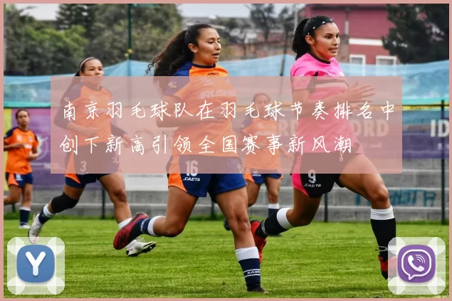 南京羽毛球队在羽毛球节奏排名中创下新高引领全国赛事新风潮