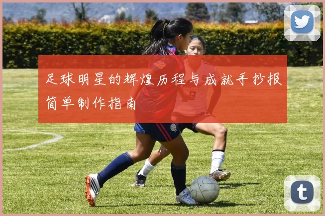 足球明星的辉煌历程与成就手抄报简单制作指南