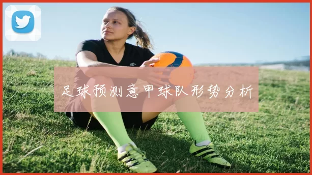 足球预测意甲球队形势分析