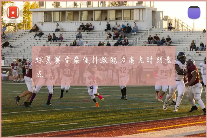 球员赛季最佳扑救能力高光时刻盘点